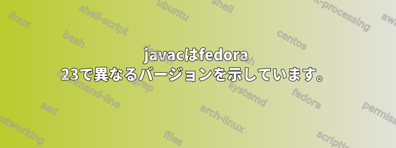 javacはfedora 23で異なるバージョンを示しています。