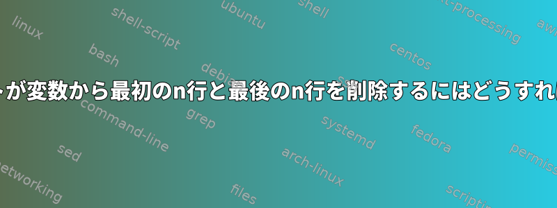 bashスクリプトが変数から最初のn行と最後のn行を削除するにはどうすればよいですか？