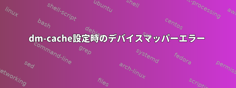 dm-cache設定時のデバイスマッパーエラー