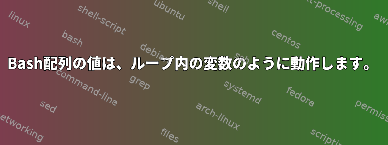 Bash配列の値は、ループ内の変数のように動作します。