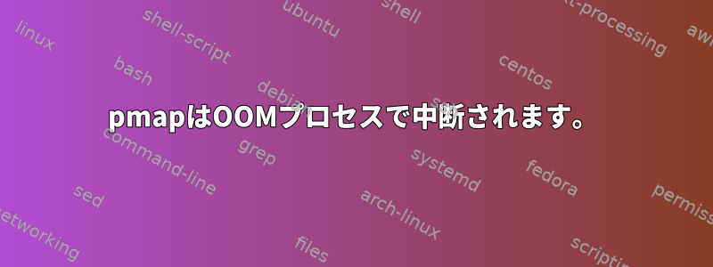 pmapはOOMプロセスで中断されます。