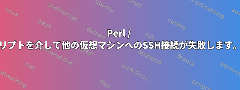 Perl / Shスクリプトを介して他の仮想マシンへのSSH接続が失敗します。手作業