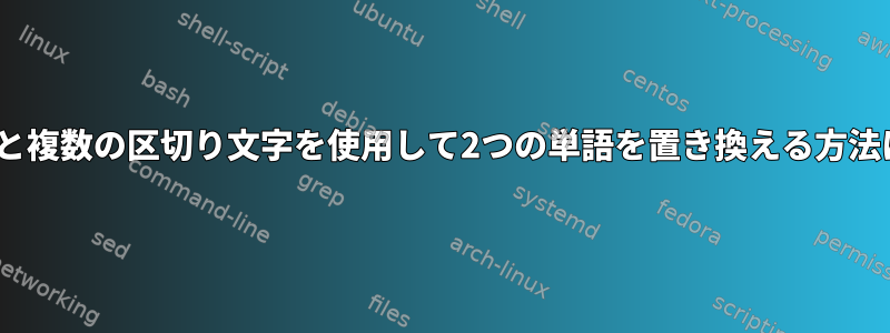 sedと複数の区切り文字を使用して2つの単語を置き換える方法は？