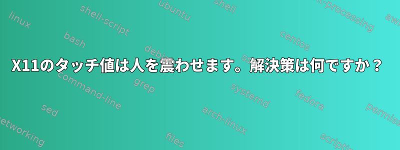 X11のタッチ値は人を震わせます。解決策は何ですか？