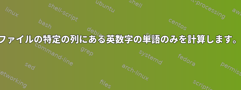 ファイルの特定の列にある英数字の単語のみを計算します。