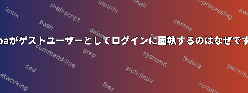 Sambaがゲストユーザーとしてログインに固執するのはなぜですか？