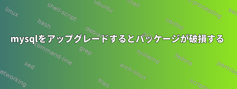 mysqlをアップグレードするとパッケージが破損する