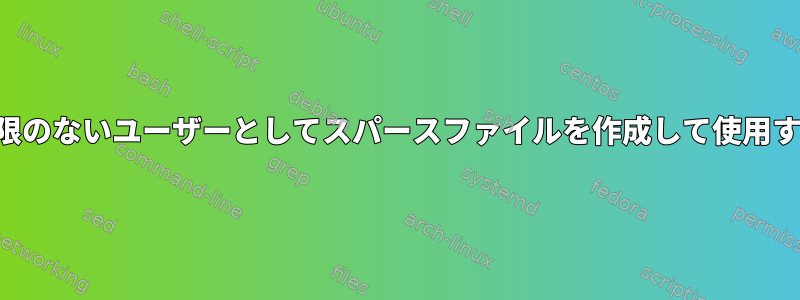 権限のないユーザーとしてスパースファイルを作成して使用する