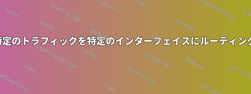 特定のトラフィックを特定のインターフェイスにルーティング