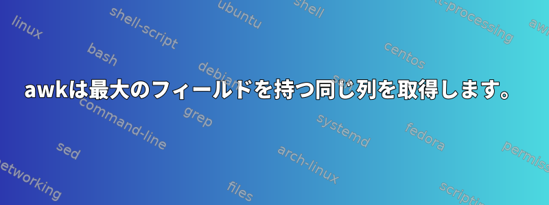 awkは最大のフィールドを持つ同じ列を取得します。