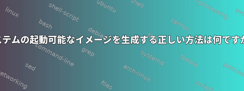 システムの起動可能なイメージを生成する正しい方法は何ですか？