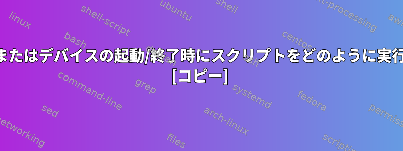 SSHログインまたはデバイスの起動/終了時にスクリプトをどのように実行できますか？ [コピー]