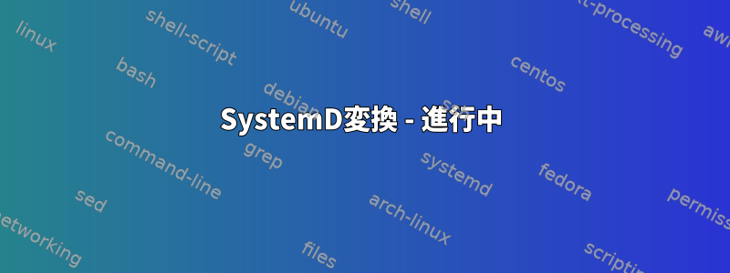 SystemD変換 - 進行中