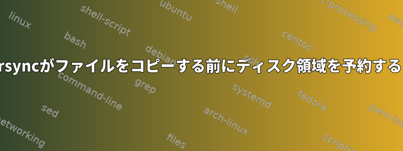 rsyncがファイルをコピーする前にディスク領域を予約する