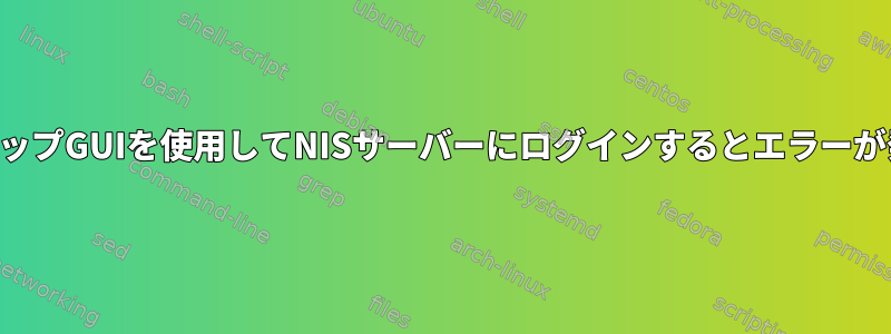 デスクトップGUIを使用してNISサーバーにログインするとエラーが発生する