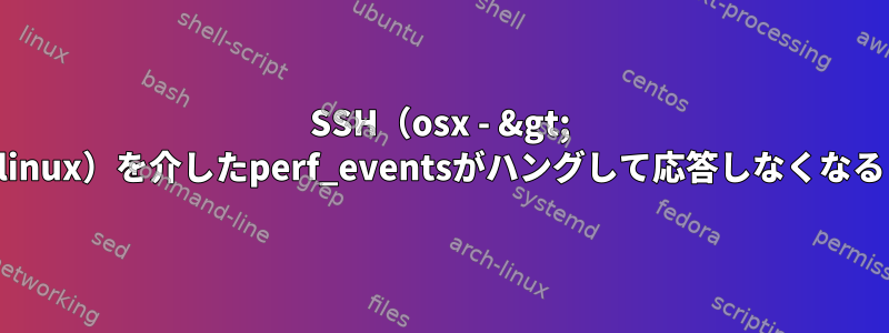 SSH（osx - &gt; linux）を介したperf_eventsがハングして応答しなくなる