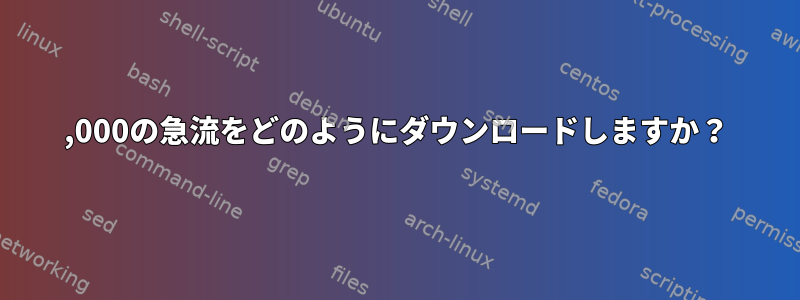 100,000の急流をどのようにダウンロードしますか？