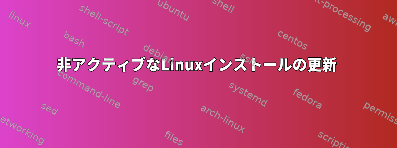 非アクティブなLinuxインストールの更新