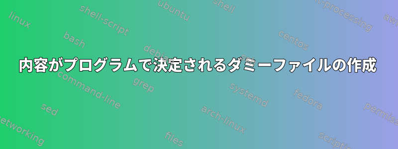 内容がプログラムで決定されるダミーファイルの作成