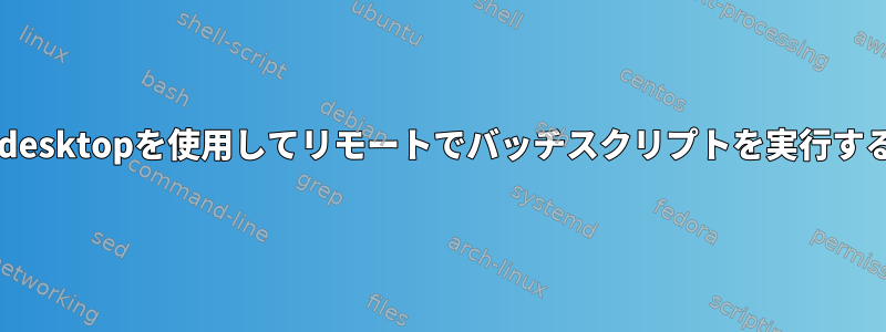 rdesktopを使用してリモートでバッチスクリプトを実行する