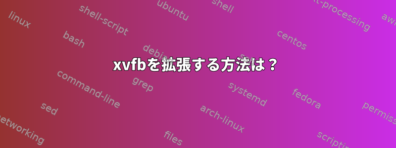 xvfbを拡張する方法は？