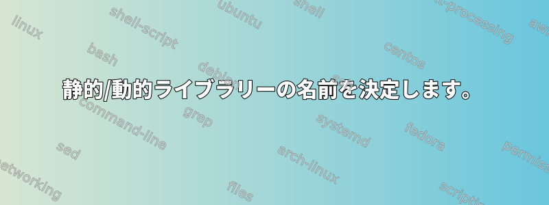 静的/動的ライブラリーの名前を決定します。