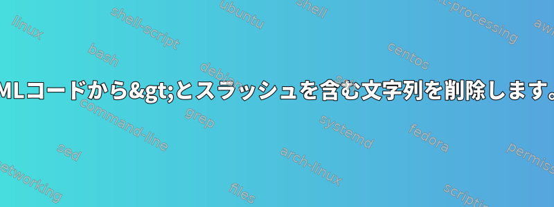 XMLコードから&gt;とスラッシュを含む文字列を削除します。