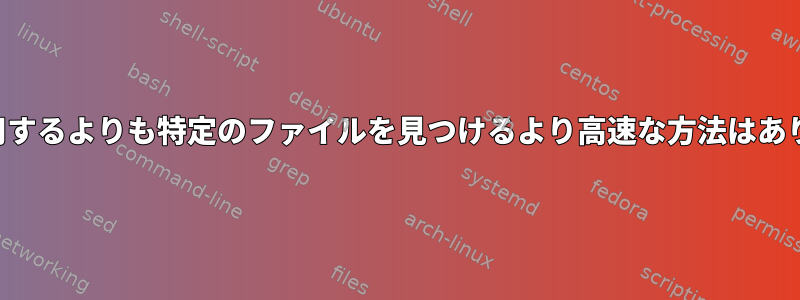 検索を使用するよりも特定のファイルを見つけるより高速な方法はありますか？