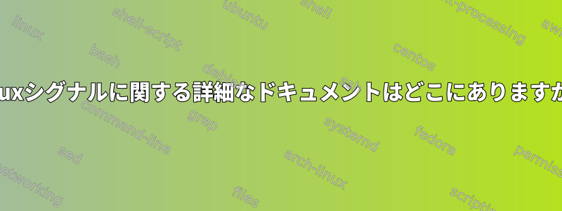 Linuxシグナルに関する詳細なドキュメントはどこにありますか？