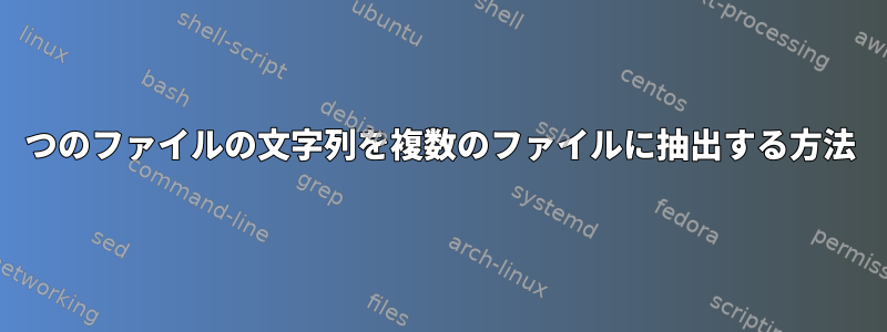 1つのファイルの文字列を複数のファイルに抽出する方法