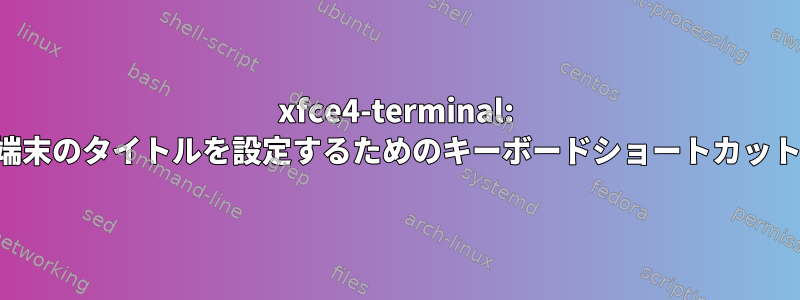 xfce4-terminal: 端末のタイトルを設定するためのキーボードショートカット