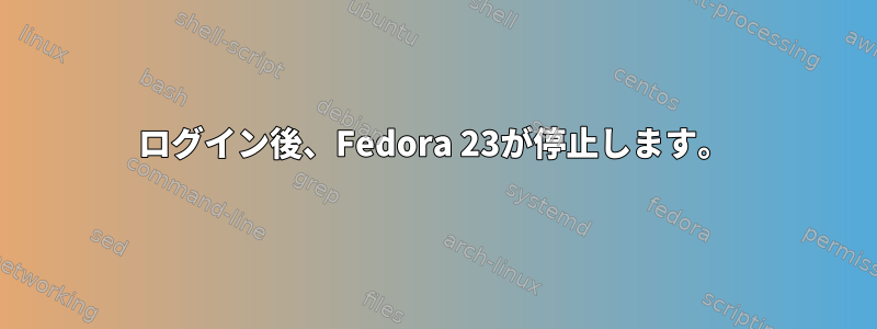 ログイン後、Fedora 23が停止します。