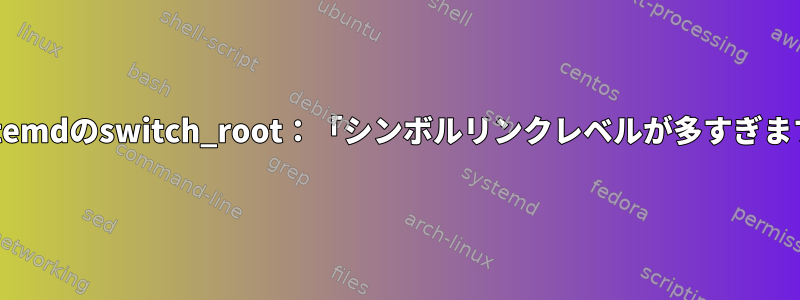 systemdのswitch_root：「シンボルリンクレベルが多すぎます」