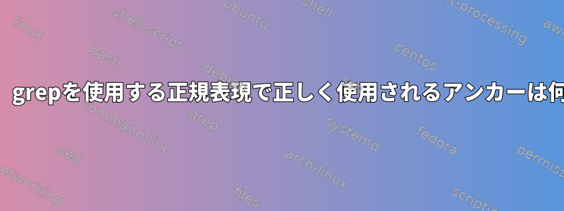 次のうち、grepを使用する正規表現で正しく使用されるアンカーは何ですか？