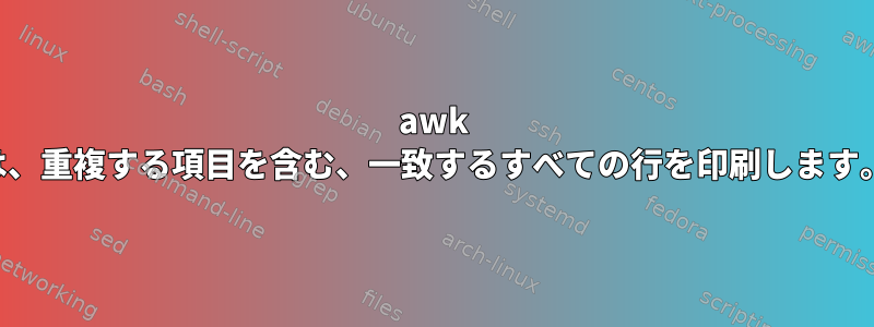 awk は、重複する項目を含む、一致するすべての行を印刷します。