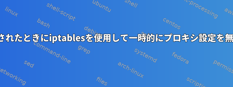 WFHが実行されたときにiptablesを使用して一時的にプロキシ設定を無視/バイパス