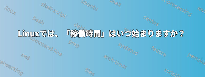 Linuxでは、「稼働時間」はいつ始まりますか？