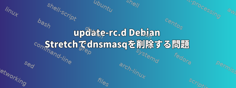 update-rc.d Debian Stretchでdnsmasqを削除する問題