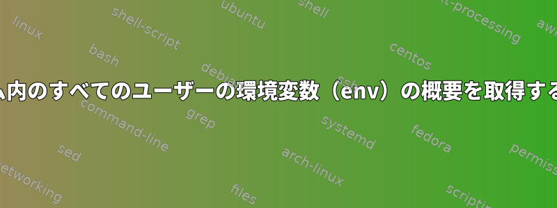 システム内のすべてのユーザーの環境変数（env）の概要を取得するには？