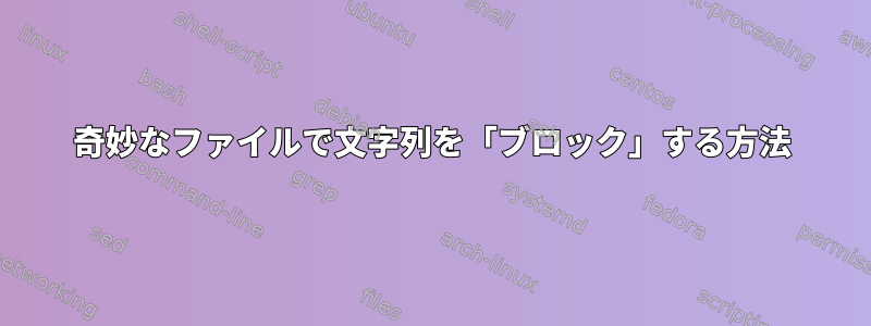 奇妙なファイルで文字列を「ブロック」する方法