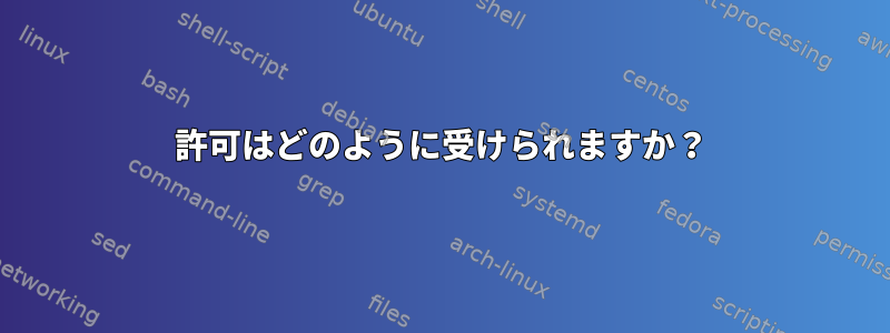 許可はどのように受けられますか？