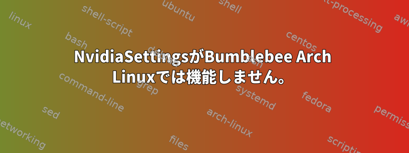 NvidiaSettingsがBumblebee Arch Linuxでは機能しません。