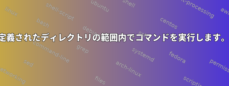 定義されたディレクトリの範囲内でコマンドを実行します。