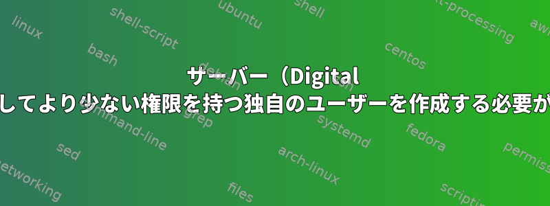 サーバー（Digital Ocean）に対してより少ない権限を持つ独自のユーザーを作成する必要がありますか？