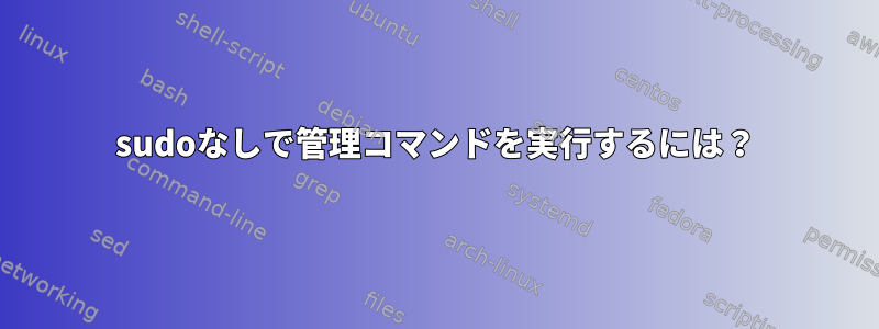 sudoなしで管理コマンドを実行するには？