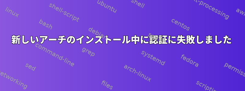 新しいアーチのインストール中に認証に失敗しました