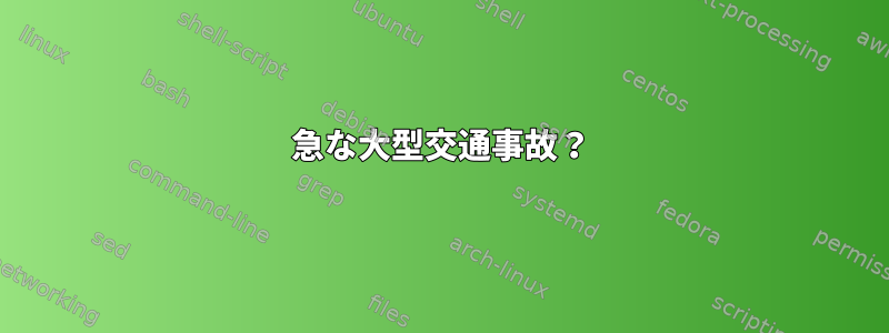 急な大型交通事故？