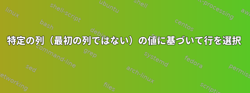 特定の列（最初の列ではない）の値に基づいて行を選択