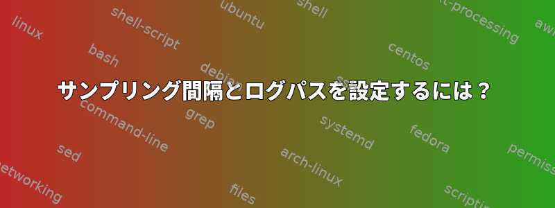 サンプリング間隔とログパスを設定するには？