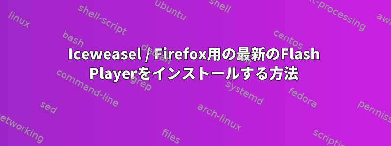 Iceweasel / Firefox用の最新のFlash Playerをインストールする方法